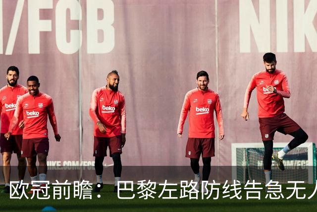 欧冠前瞻：巴黎左路防线告急无人盯亚马尔，巴萨防线损兵折将